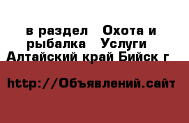  в раздел : Охота и рыбалка » Услуги . Алтайский край,Бийск г.